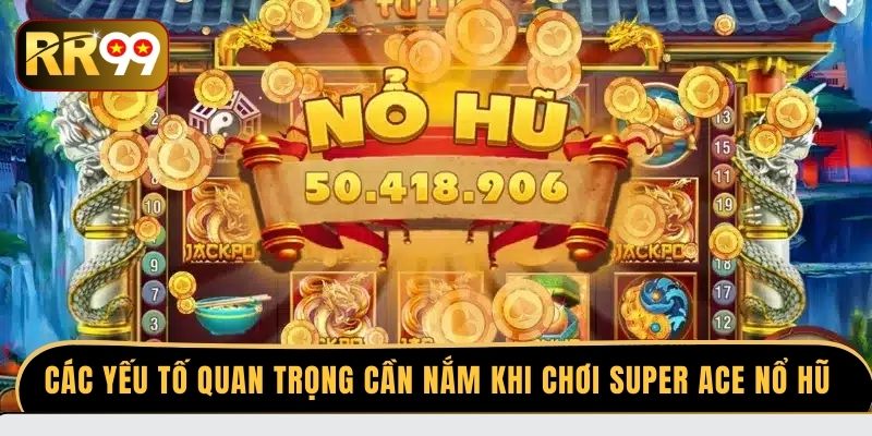Các yếu tố quan trọng cần nắm khi chơi Super ACE nổ hũ