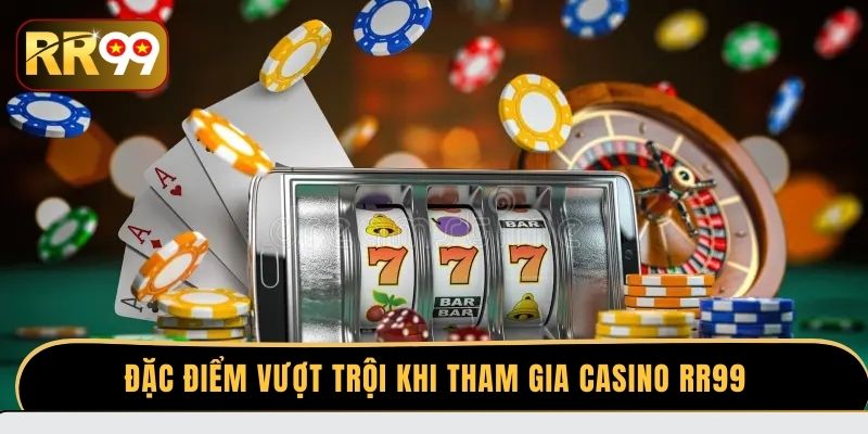 Đặc điểm vượt trội khi tham gia Casino RR99