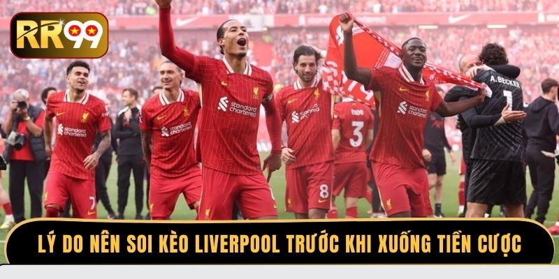 Lý do nên soi kèo Liverpool trước khi xuống tiền cược