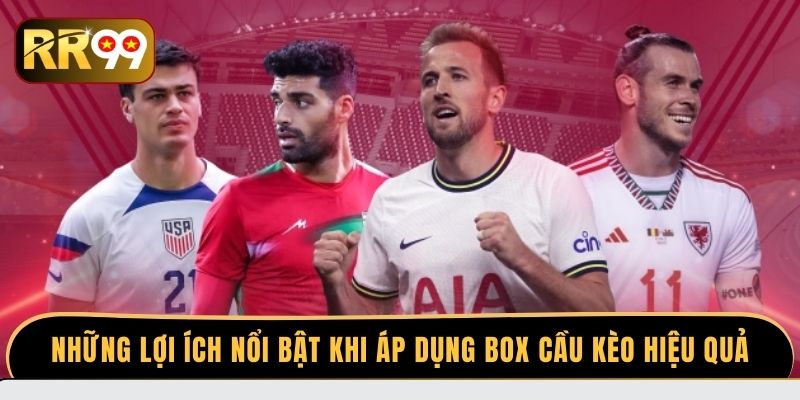 Những lợi ích nổi bật khi áp dụng Box cầu kèo hiệu quả